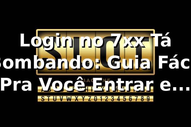 Login no 7xx Tá Bombando: Guia Fácil Pra Você Entrar e Apostar Sem Parar ⚽