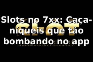 Slots no 7xx: Caça-níqueis que tão bombando no app 🔥